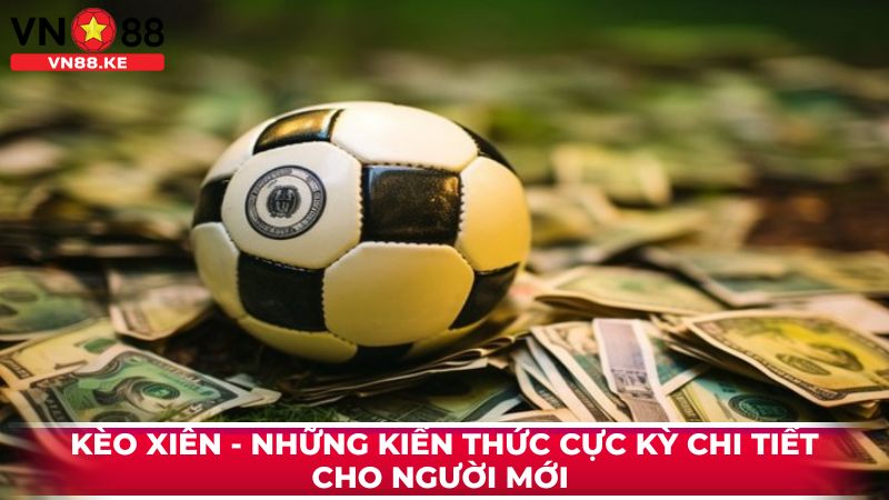 Kèo Xiên - Những Kiến Thức Cực Kỳ Chi Tiết Cho Người Mới