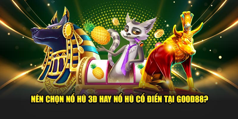 Nổ Hũ 3D vs Nổ Hũ Cổ Điển tại Good88: Nên chơi loại nào?