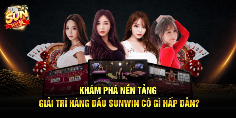 Khám phá nền tảng giải trí hàng đầu Sunwin có gì hấp dẫn?