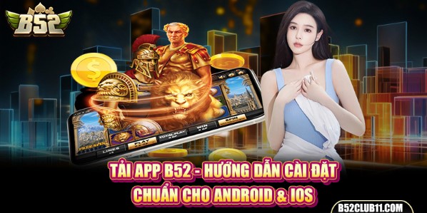 Tải app B52 với trải nghiệm mượt mà, an toàn hơn