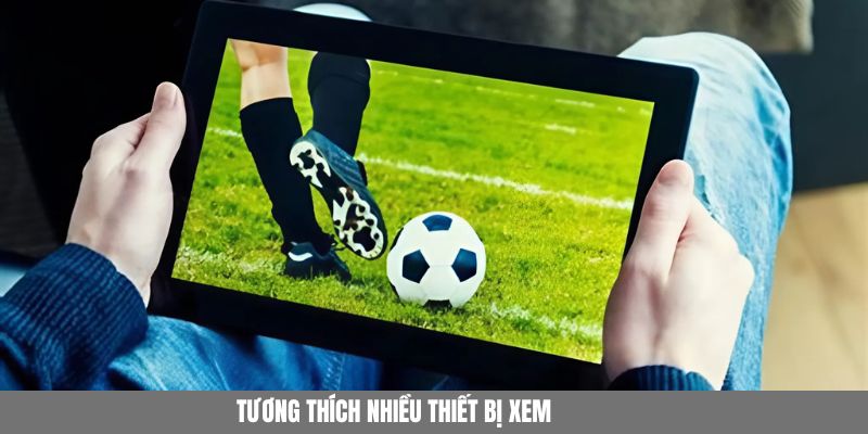 Thoải mái truy cập xem bóng đá miễn phí trên nhiều thiết bị khác nhau